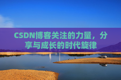 CSDN博客关注的力量,分享与成长的时代旋律 CSDN博客关注的力量,分享与成长的时代旋律